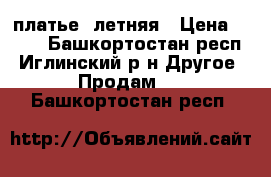 платье  летняя › Цена ­ 600 - Башкортостан респ., Иглинский р-н Другое » Продам   . Башкортостан респ.